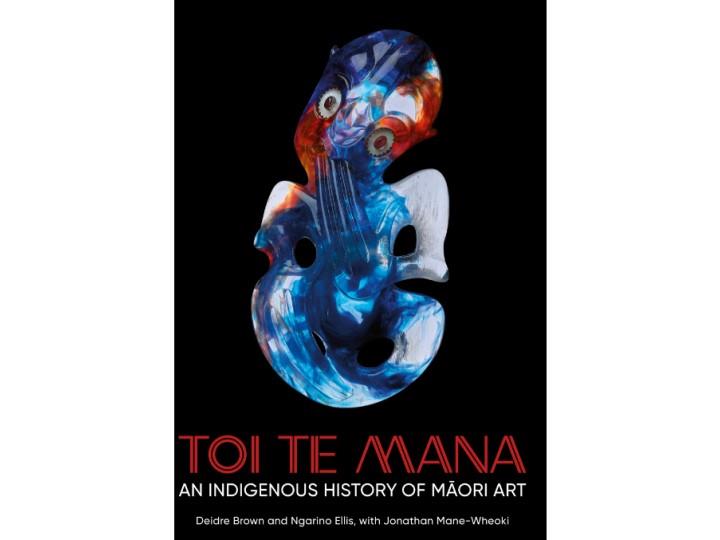 Toi Te Mana: An Indigenous History of Maori Art - Deidre Brown and Ngarino Ellis, with Jonathan Mane